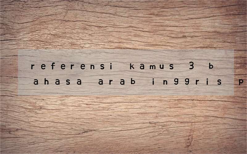 referensi kamus 3 bahasa arab inggris pelajar dan mahasiswa